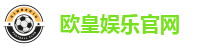 欧皇娱乐官网